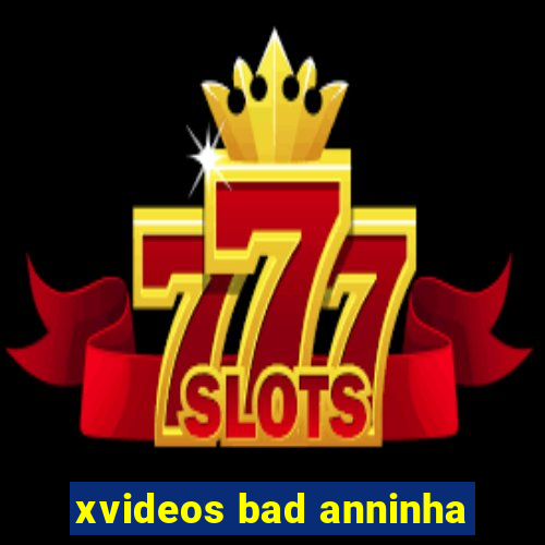 xvideos bad anninha